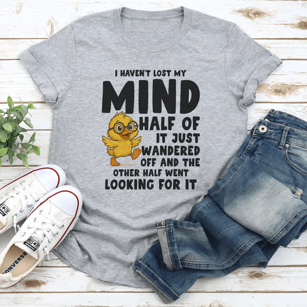 I Haven't Lost My Mind Half Of It Just Wandered off Tee
