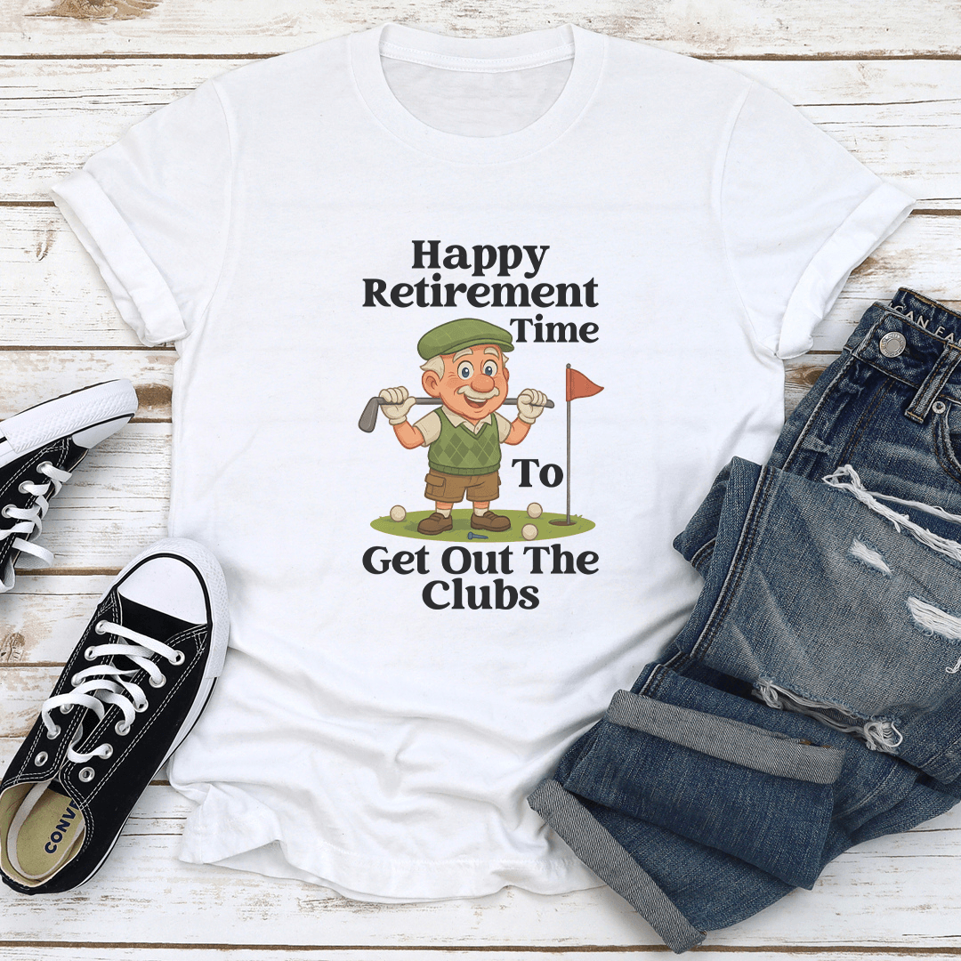 Happy Retirement Time To Get Out The Clubs Tee