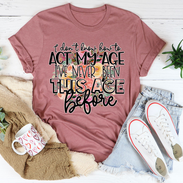I Don't Know How To Act My Age Tee