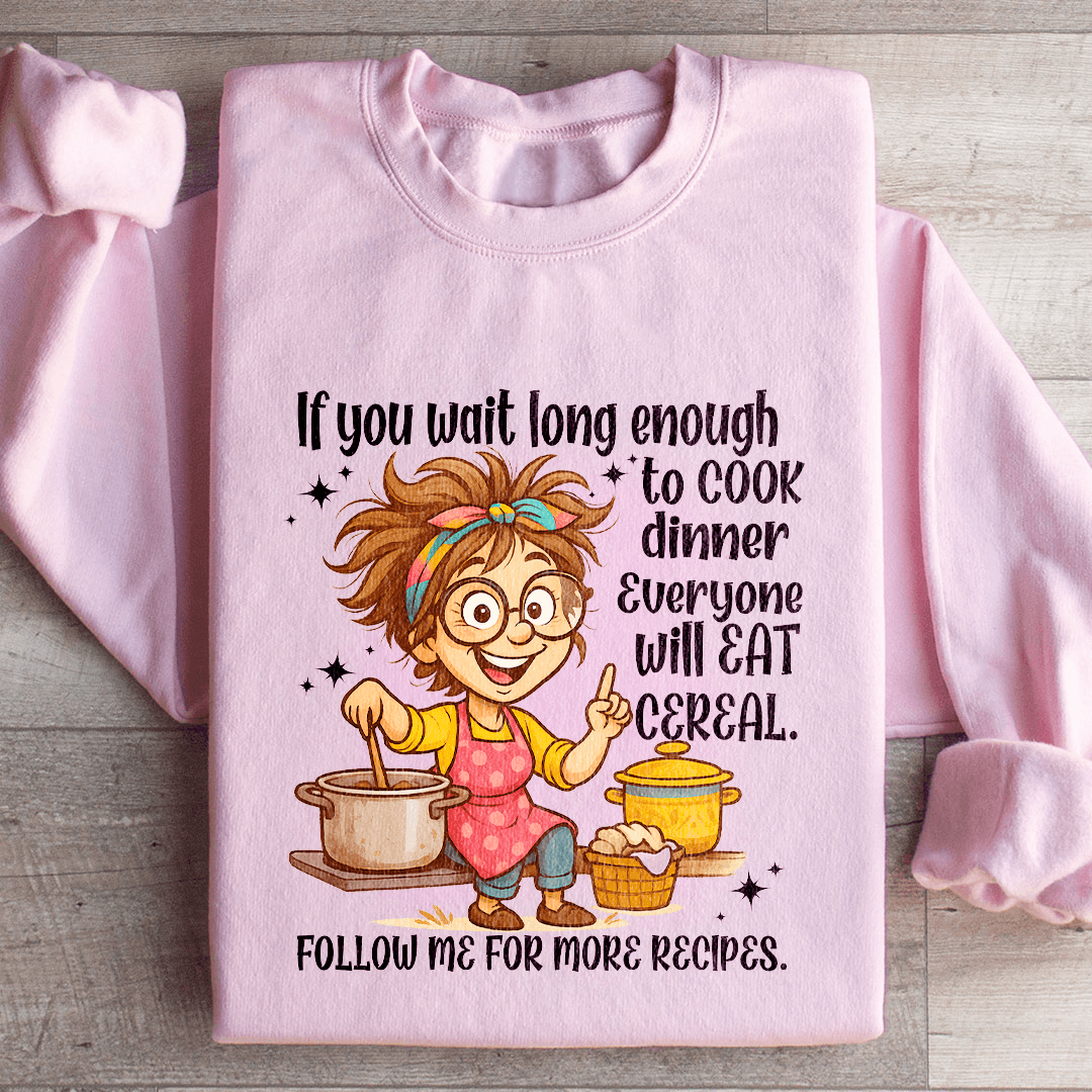 If You Wait Long Enough To Cook Dinner Everyone Sweatshirt