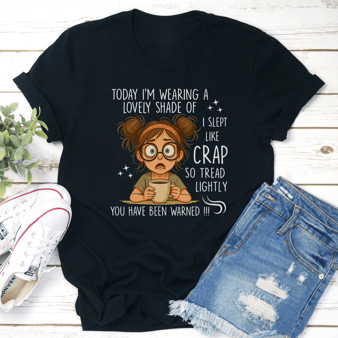 Today I'm Wearing A Lovely Shade Of I Slept Like Crap So Tread Lightly Tee