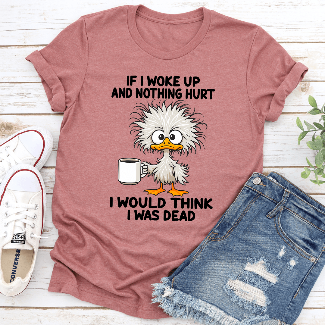 If I Woke Up And Nothing Hurt I Would Think I Was Dead Tee