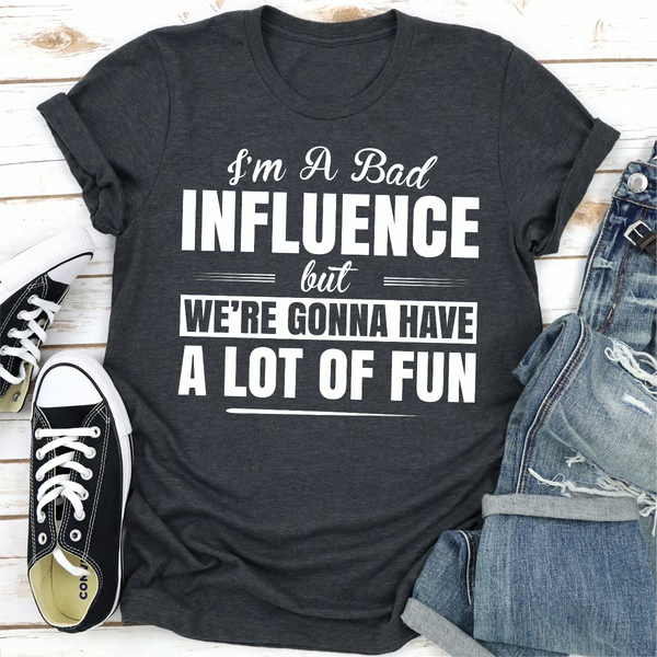 I'm A Bad Influence But We're Gonna Have A Lot Of Fun