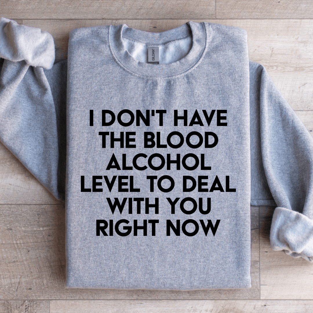 I Don't Have The Blood Alcohol Level To Deal Sweatshirt