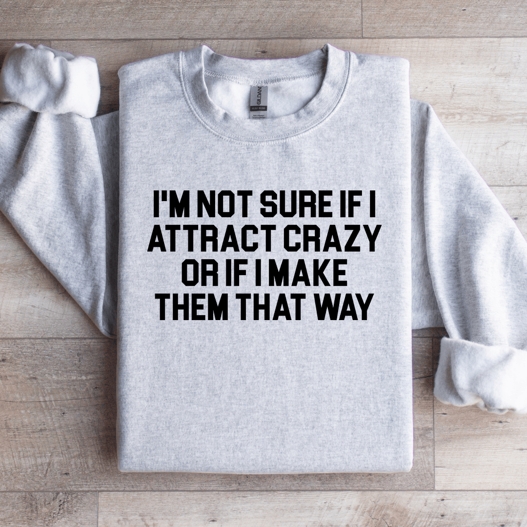 I'm Not Sure If I Attract Crazy Sweatshirt