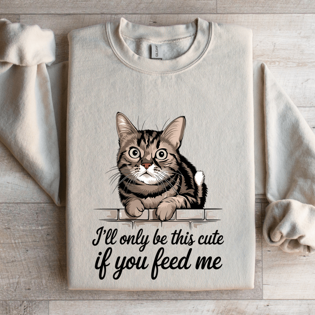 I'll Only Be This Cute If You Feed Me Sweatshirt