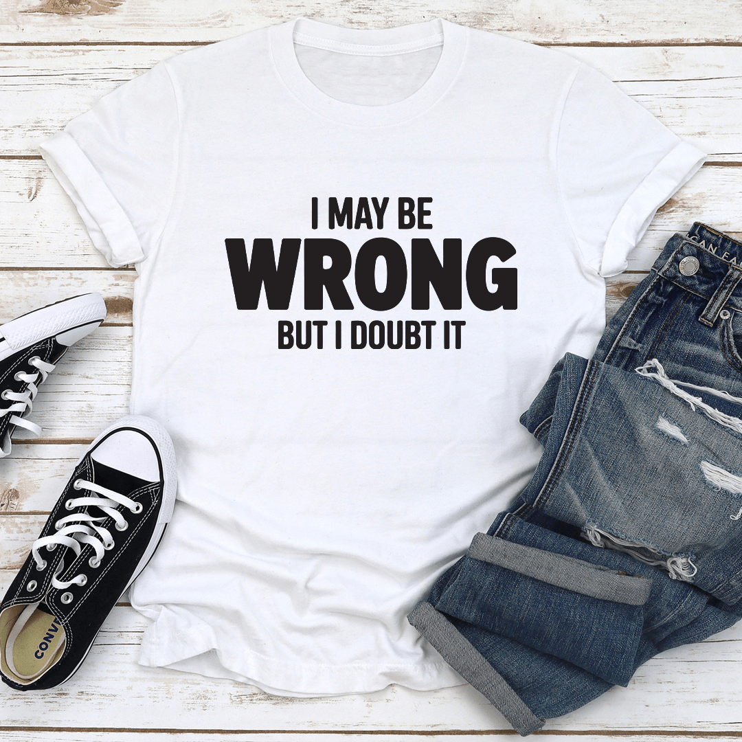 I May Be Wrong But I Doubt It Tee
