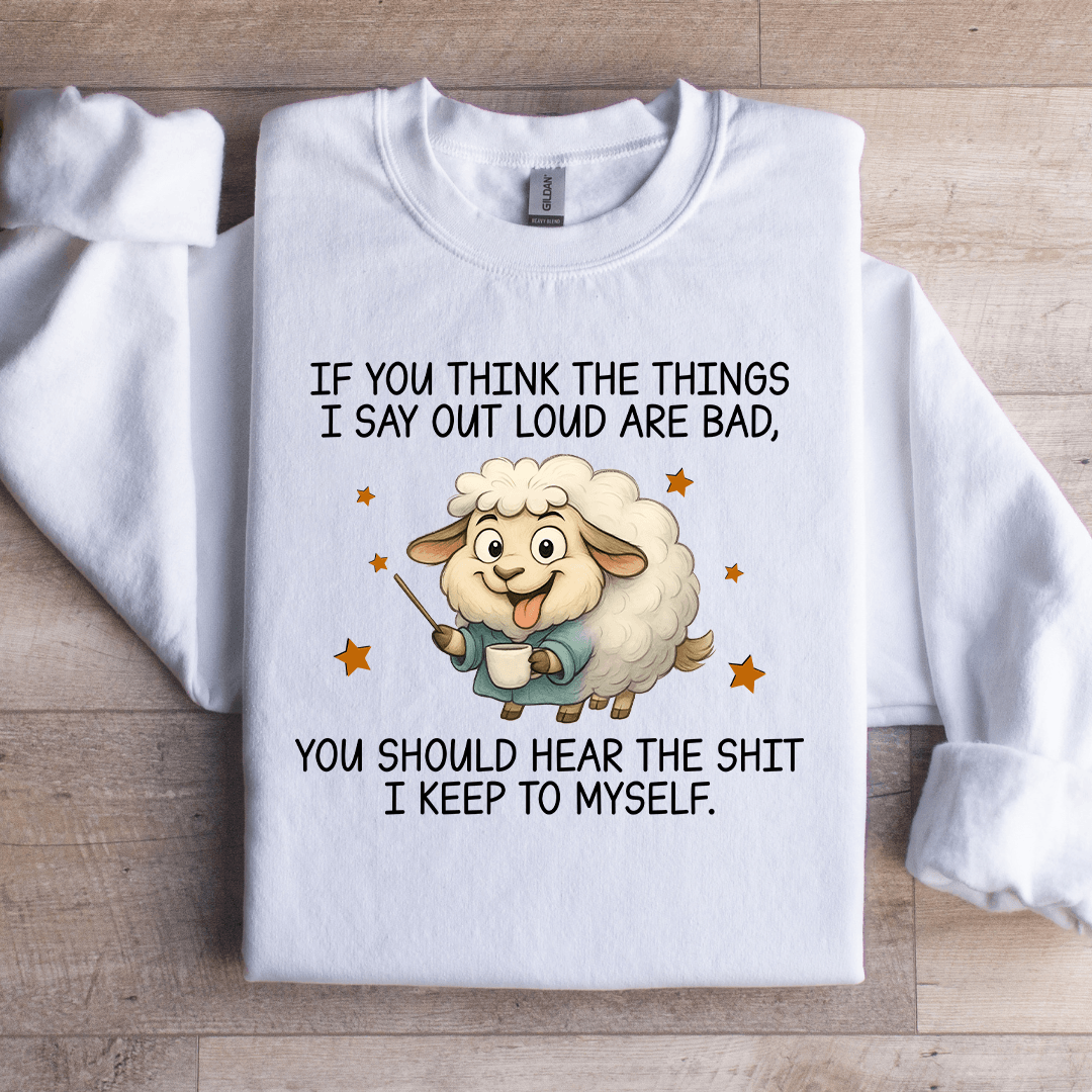If You Think The Things I Say Out Loud Are Bad Sweatshirt