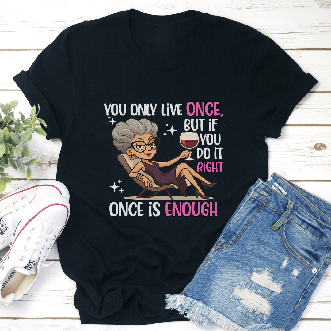 You Only Live Once But If You Do It Right Once Enough Tee