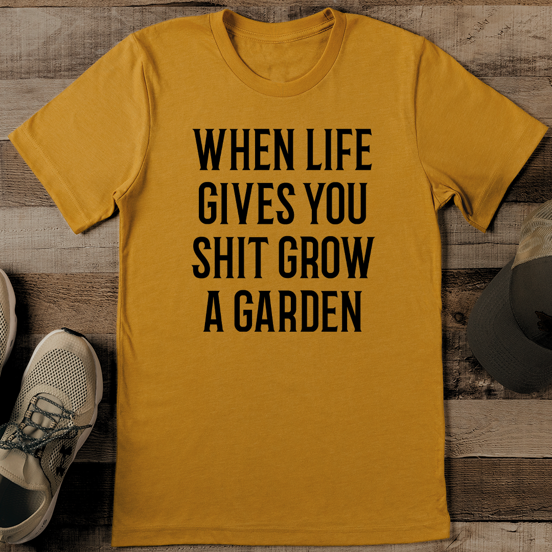 When Life Gives You Shit Grow A Garden Tee