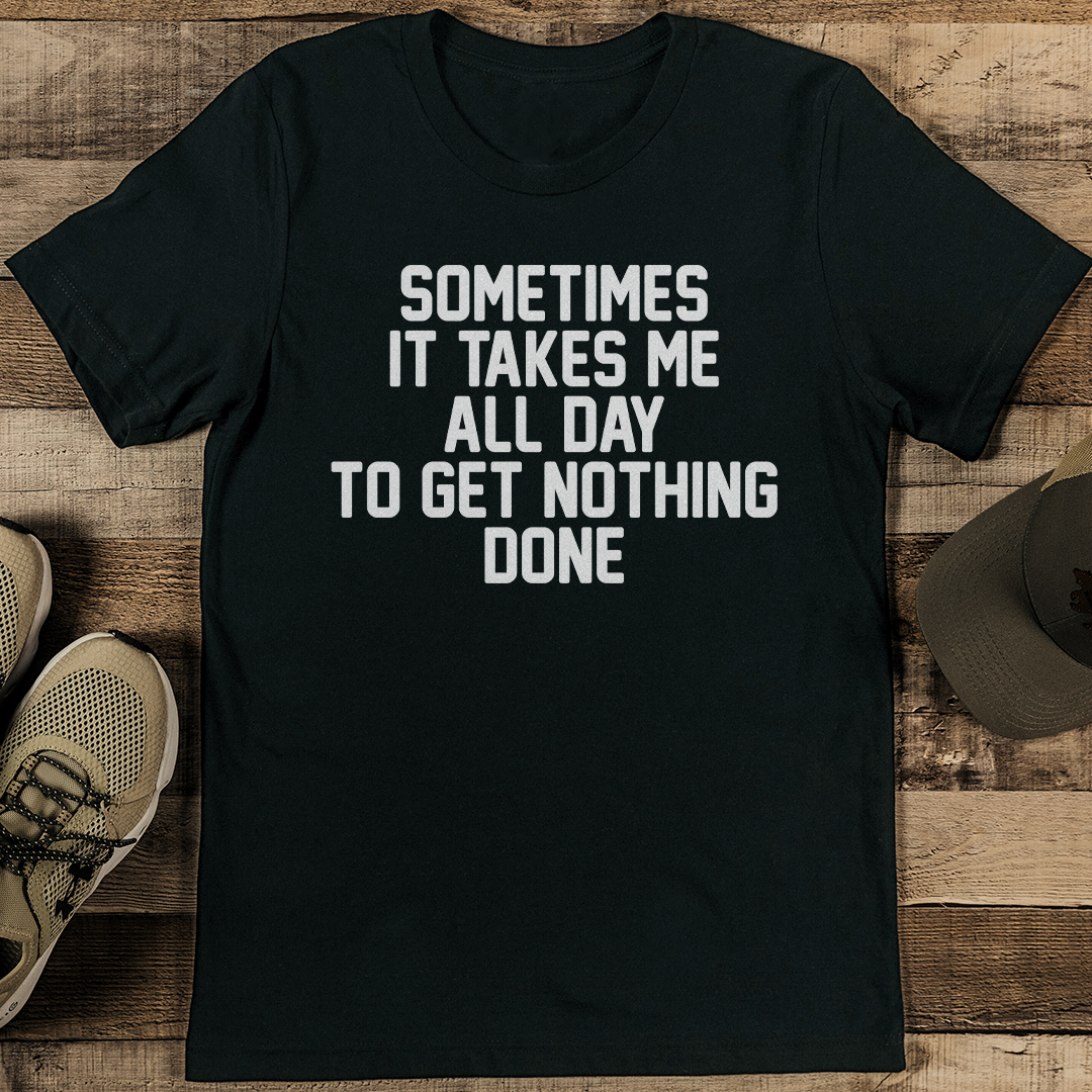 Sometimes It Takes Me All Day To Get Nothing Done Te
