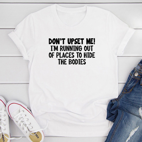 Don't Upset Me I'm Running Out Of Places To Hide The Bodies T-Shirt