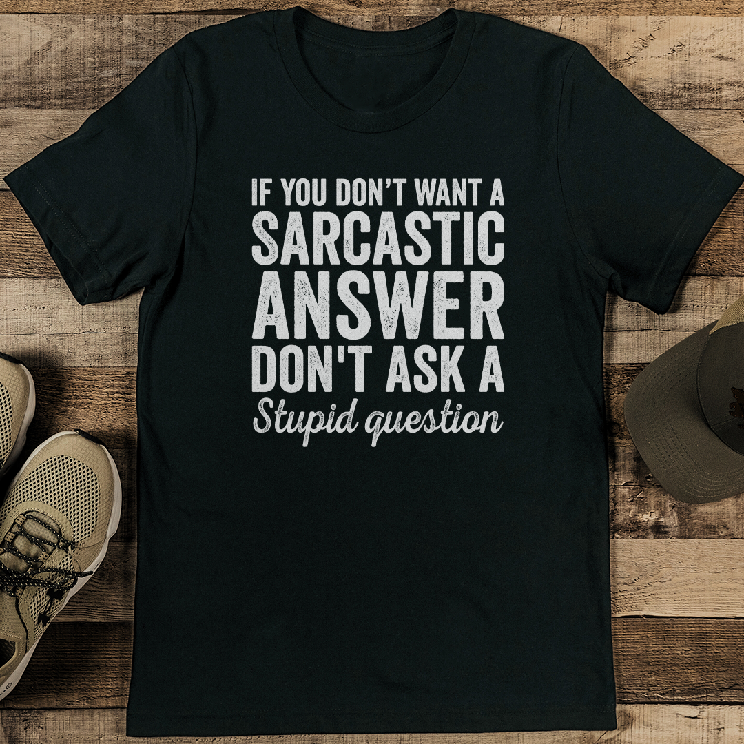 If You Dont Want A Sarcastic Answer Don't Ask A Stupid Question Tee