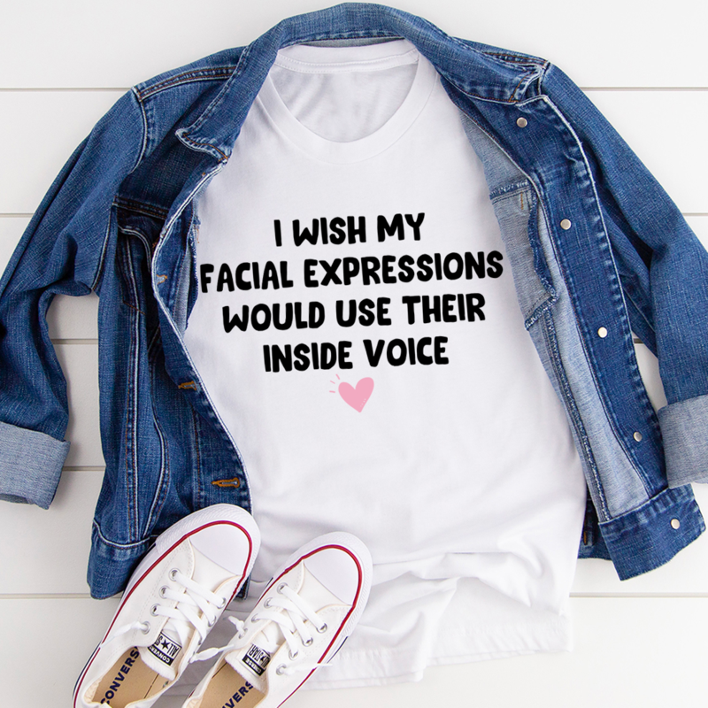 I Wish My Facial Expressions Would Use Their Inside Voice Tee