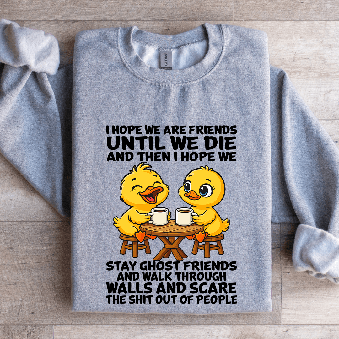 I Hope We Are Friends Until We Die Sweatshirt
