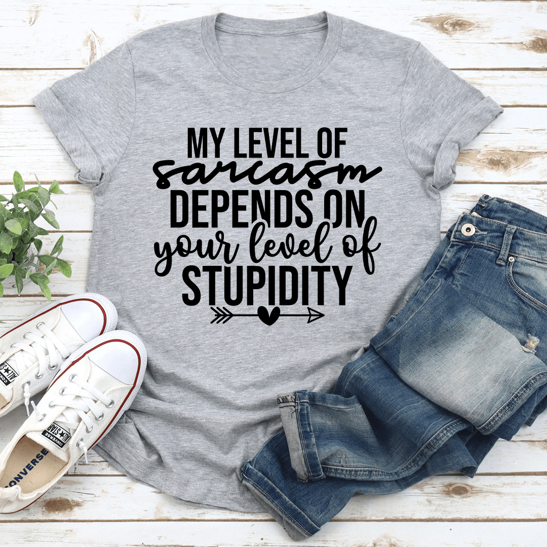 My Level Of Sarcasm Depends On Your Level Of Stupidity Tee
