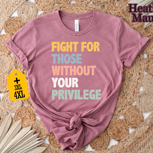Fight for Those Without Privilege Shirt – Social Justice Activist Equality Graphic Tee