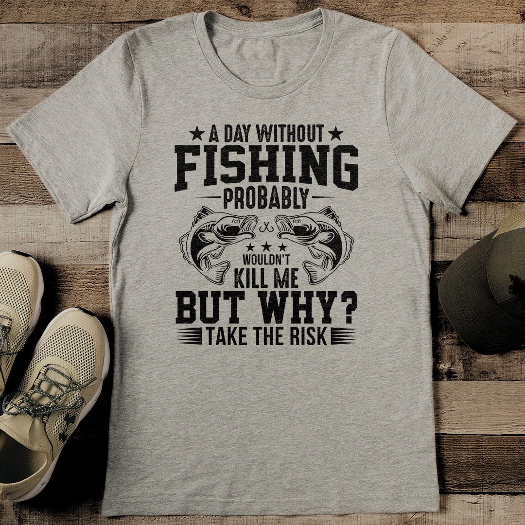 A Day Without Fishing Probably Wouldn't Kill Me But Tee