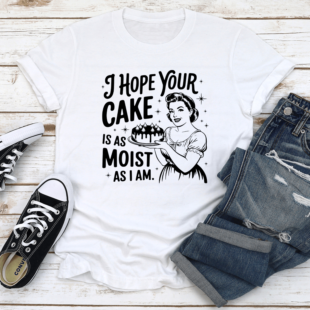 I Hope Your Cake Is As Moist As I Am Tee