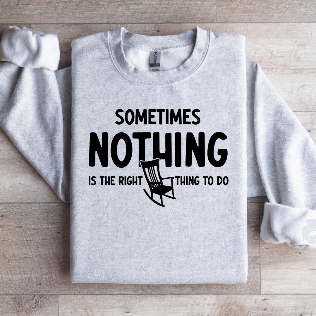 Sometimes Nothing Is The Right Thing To Do Sweatshirt