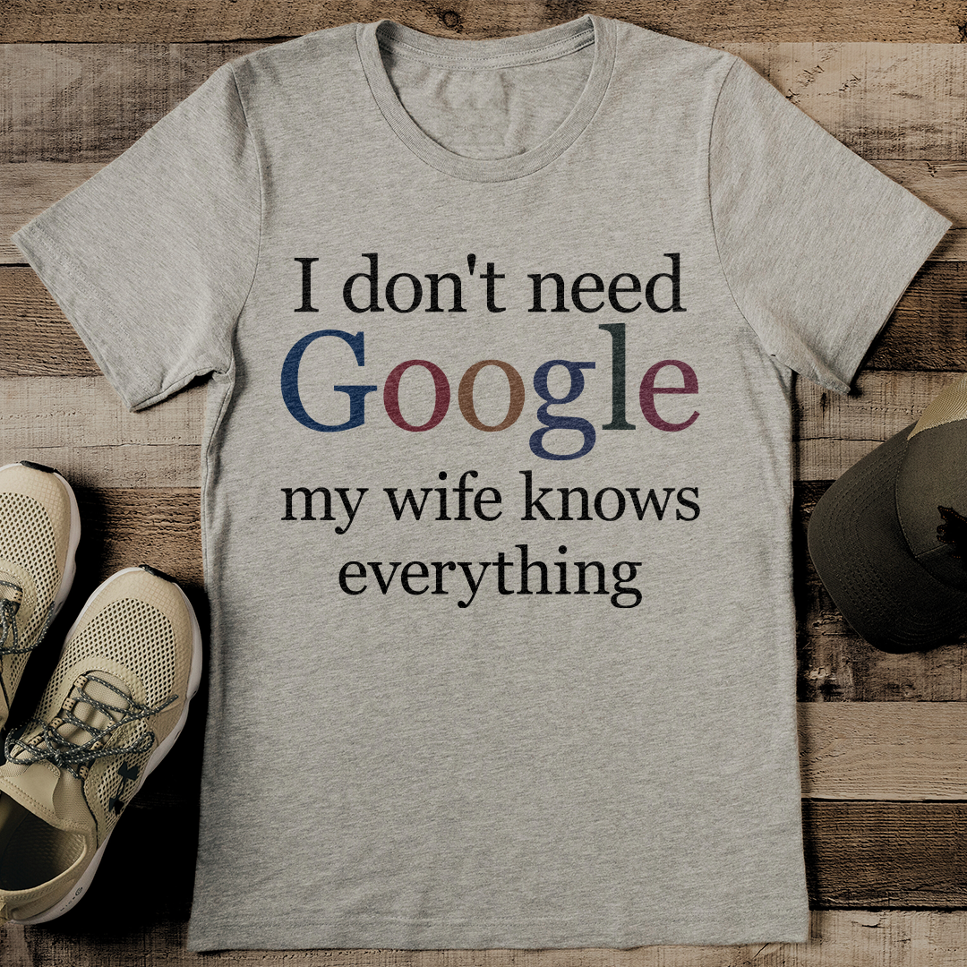 I Don't Need Google My Wife Knows Everything Tee