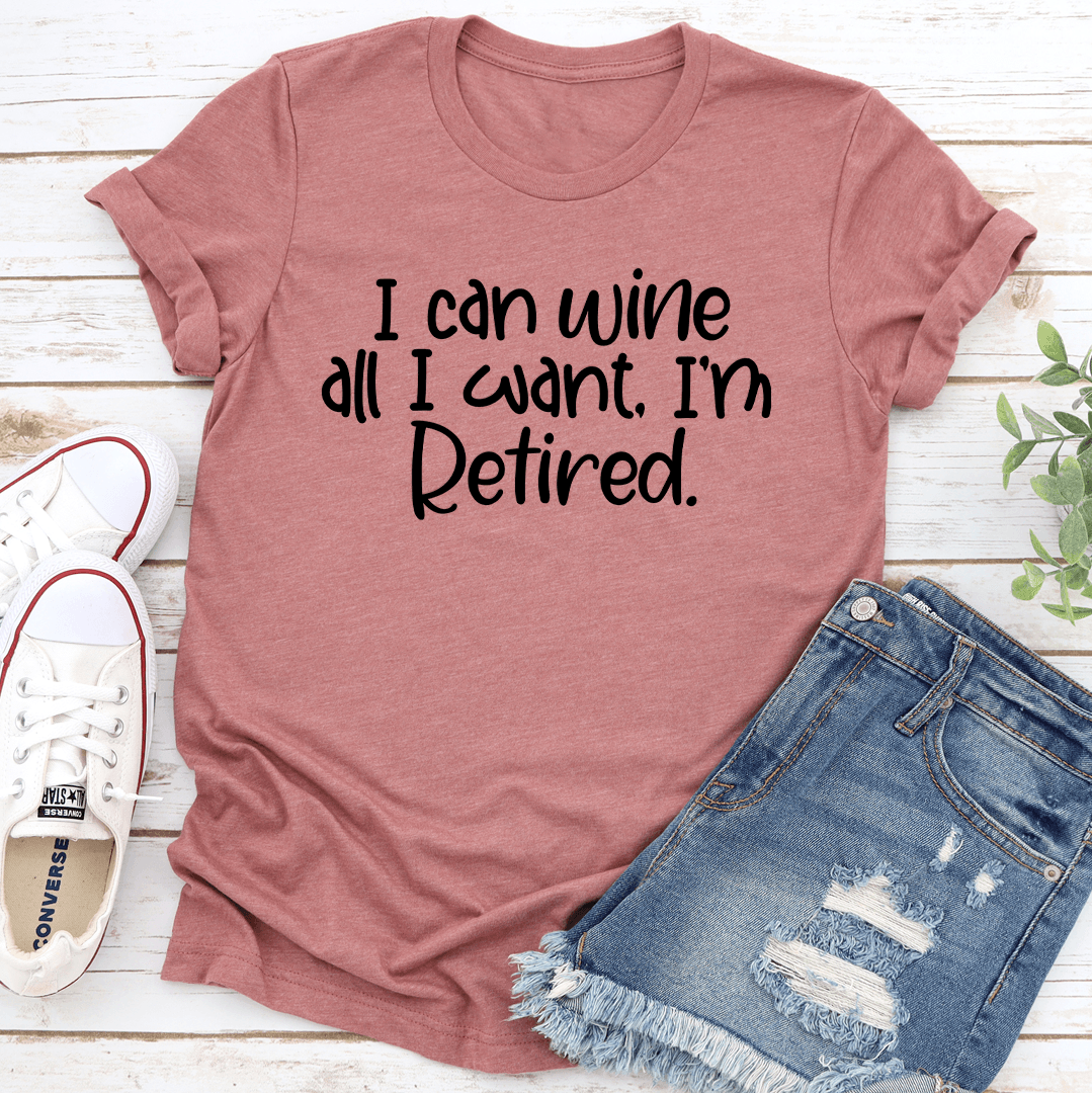 I Can Wine All I Want I'm Retired Tee
