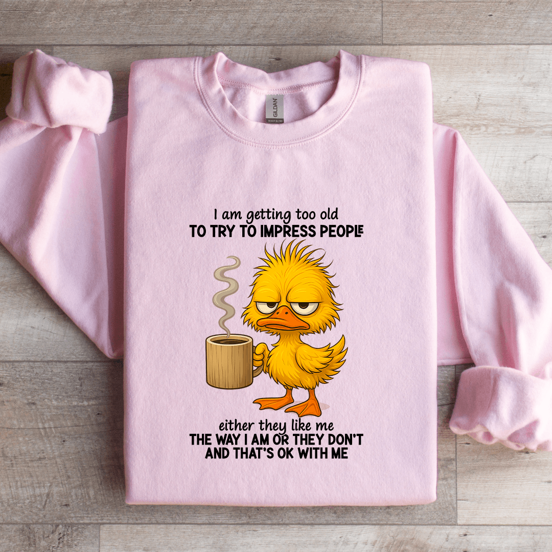 I Am Getting Too Old To Try To Impress People Sweatshirt