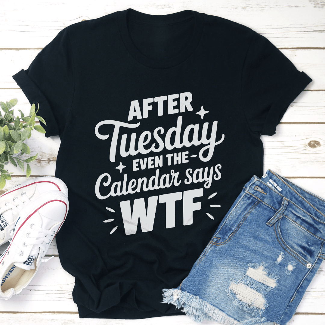 After Tuesday Even The Calendar Says Wtf Tee