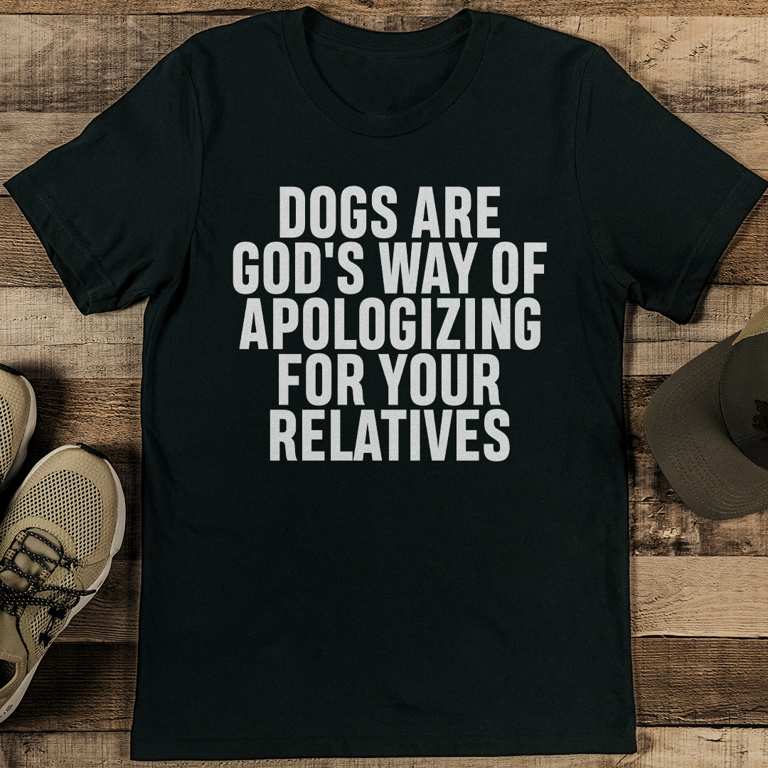Dogs Are God's Way Of Apologizing For Your Relatives Tee