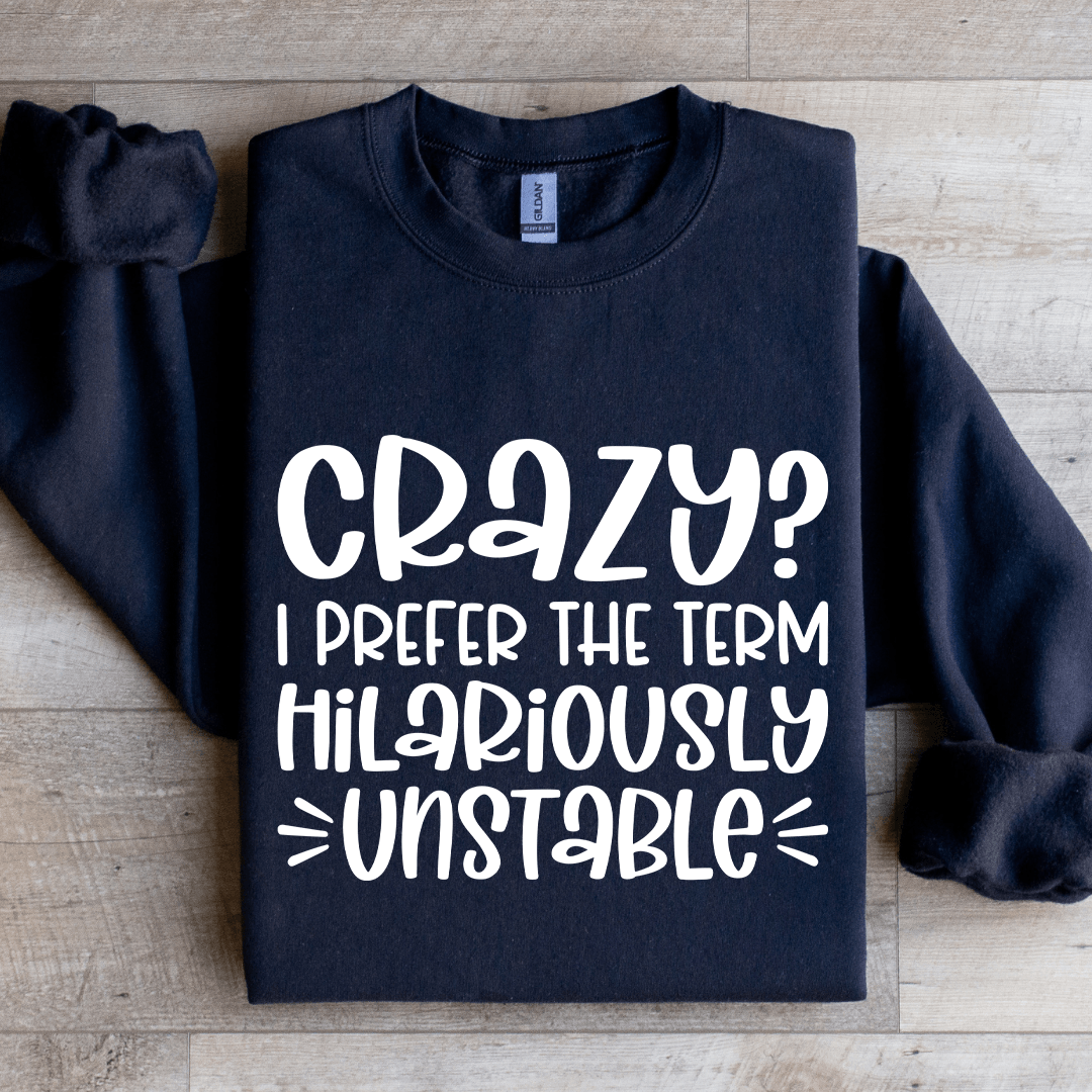 Crazy I Prefer The Term Hilariously Unstable Sweatshirt