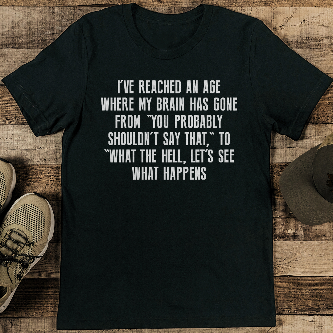 I've Reached An Age Where My Brain Has Gone Tee