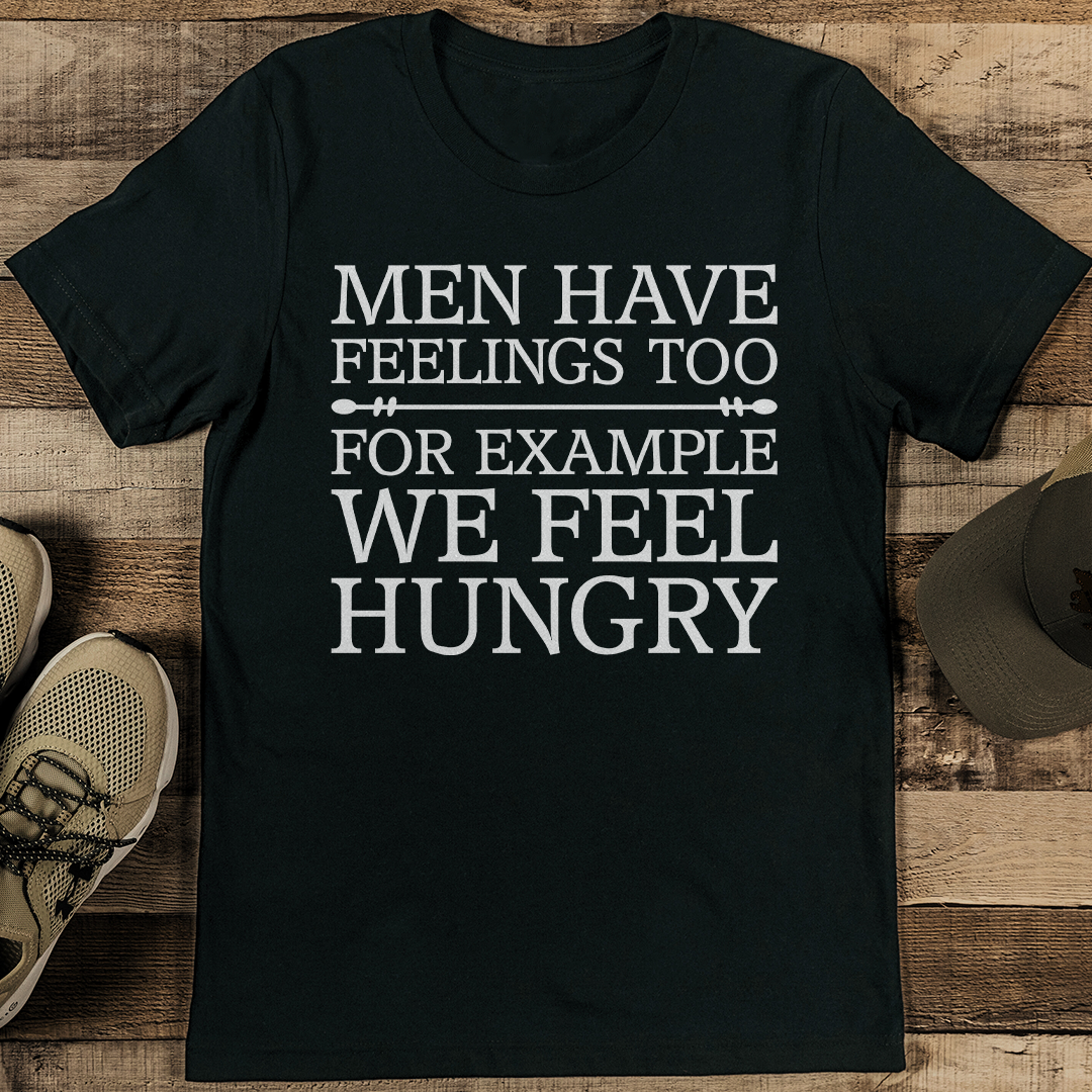Men Have Feelings Too For Example We Feel Hungry Tee