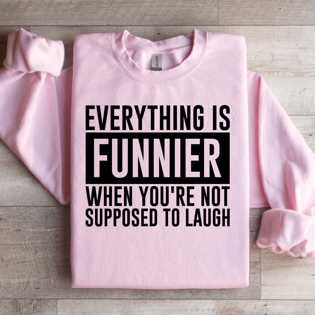 Everything Is Funnier When You're Not Supposed To Laugh Sweatshirt