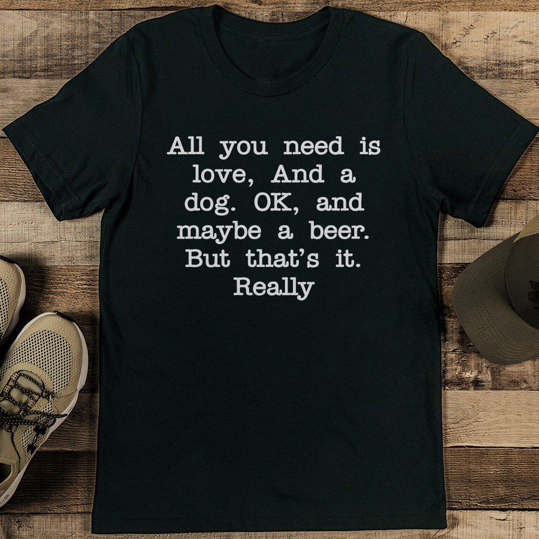 All You Need Is Love And A Dog OK And Maybe A beer Tee