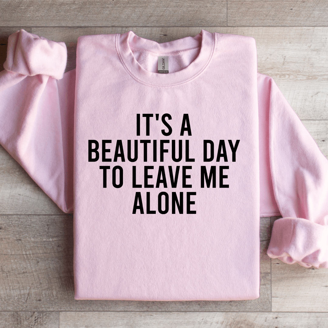 It's A Beautiful Day To Leave Me Alone Sweatshirt