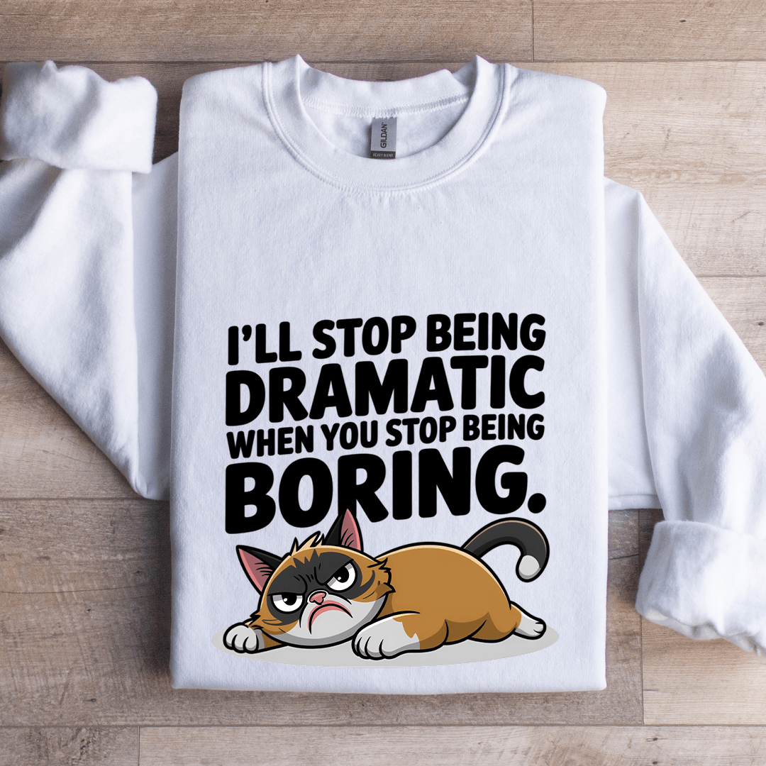 I'll Stop Being Dramatic When You Stop Being Boring Sweatshirt