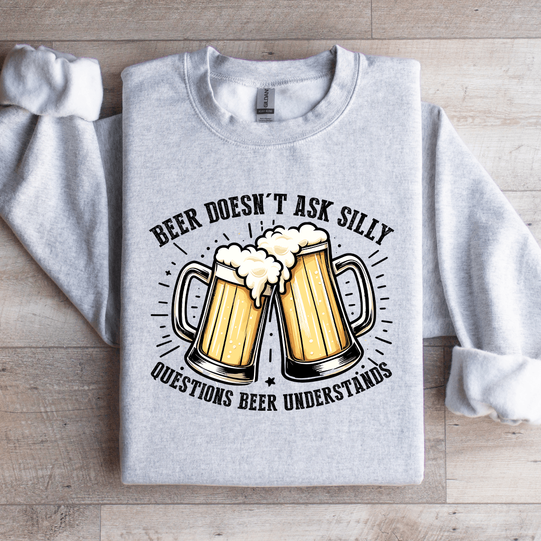 Beer Doesn't Ask Silly Sweatshirt