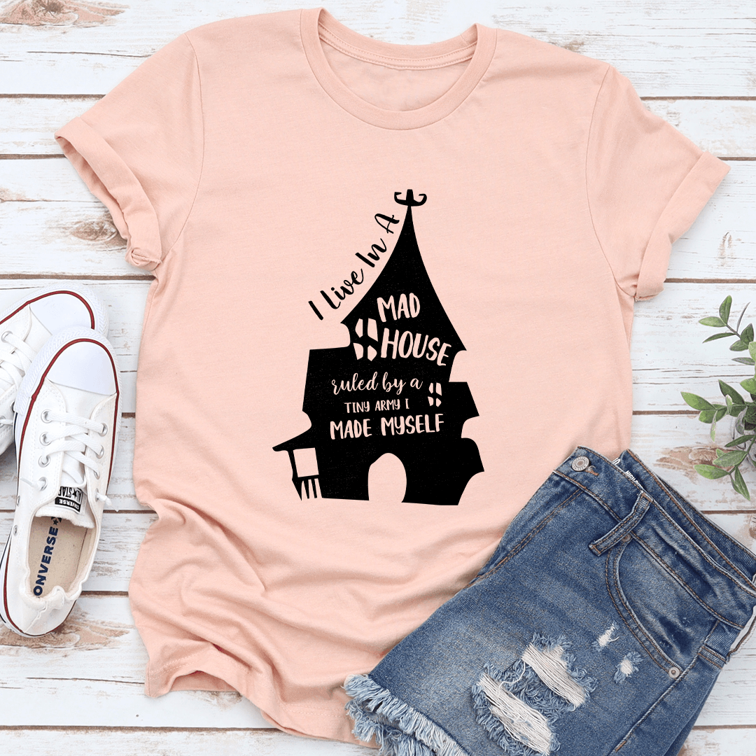 I Live In A Mad House Ruled By A Tiny Army I Made Myself Tee