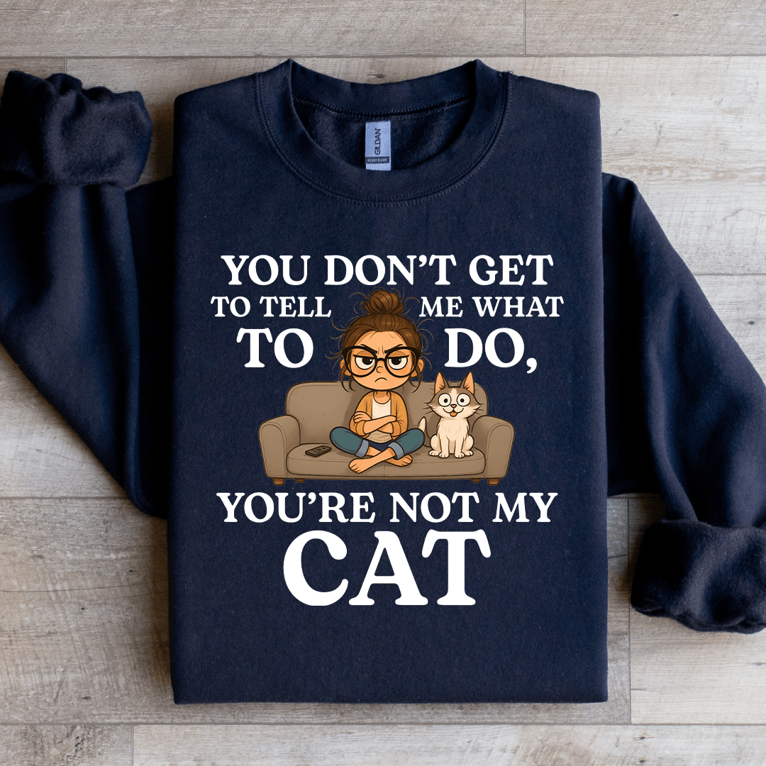 You Don't Get To Tell Me What To Do Sweatshirt