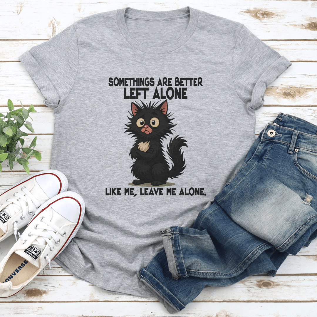 Somethings Are Better Left Alone Like Me Leave Me Alone Like Me Tee