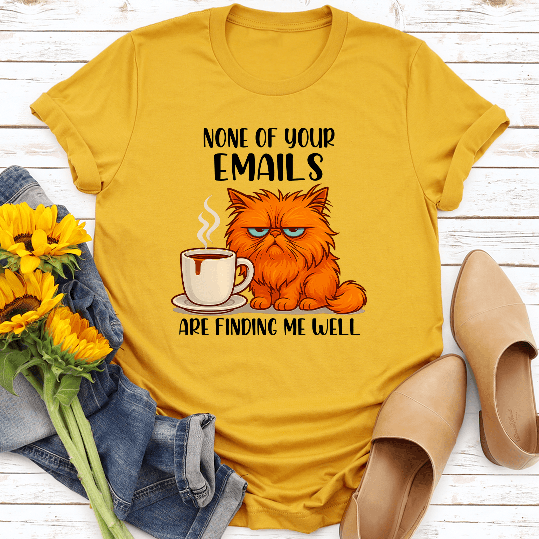None Of Your Emails Are Finding Me Well Tee