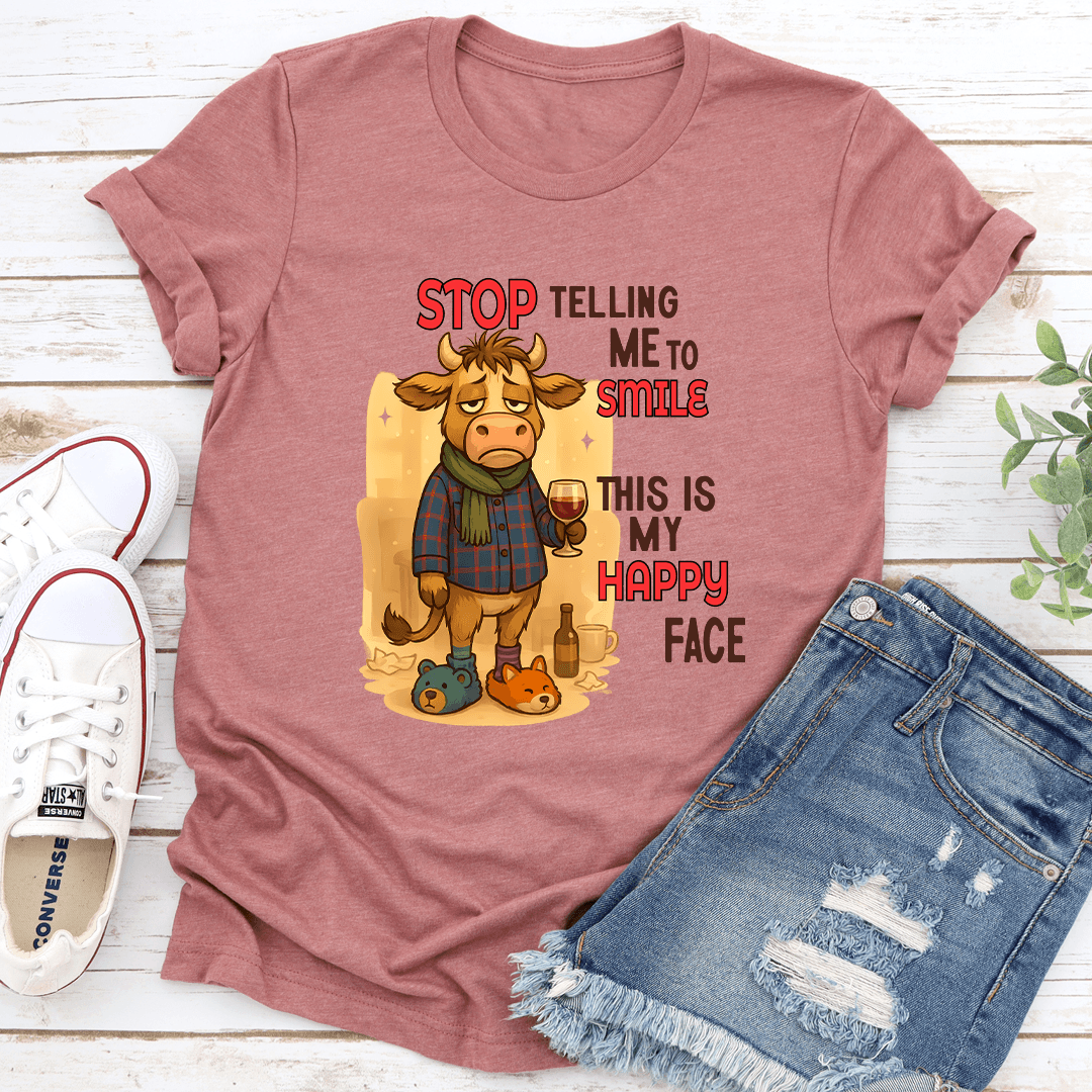 Stop Telling Me To Smile This Is My Happy Face Tee