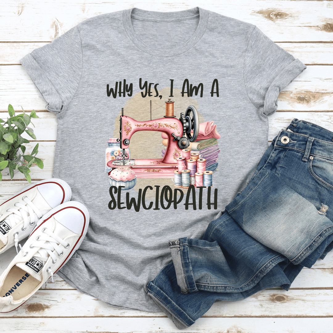 Why Yes I Am A Sewciopath Tee
