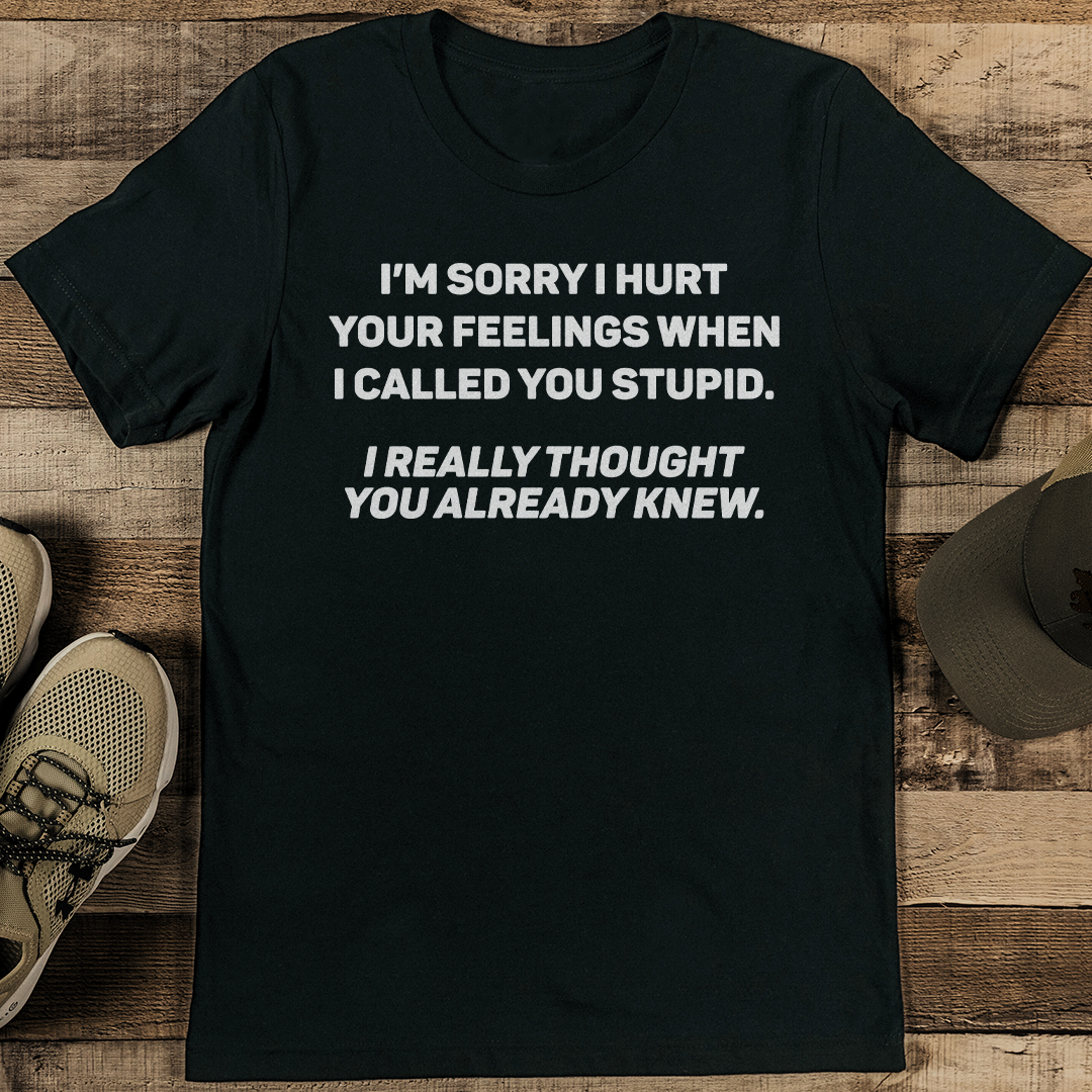 I'm Sorry I Hurt Dur Feelings When Called You Stupid Tee