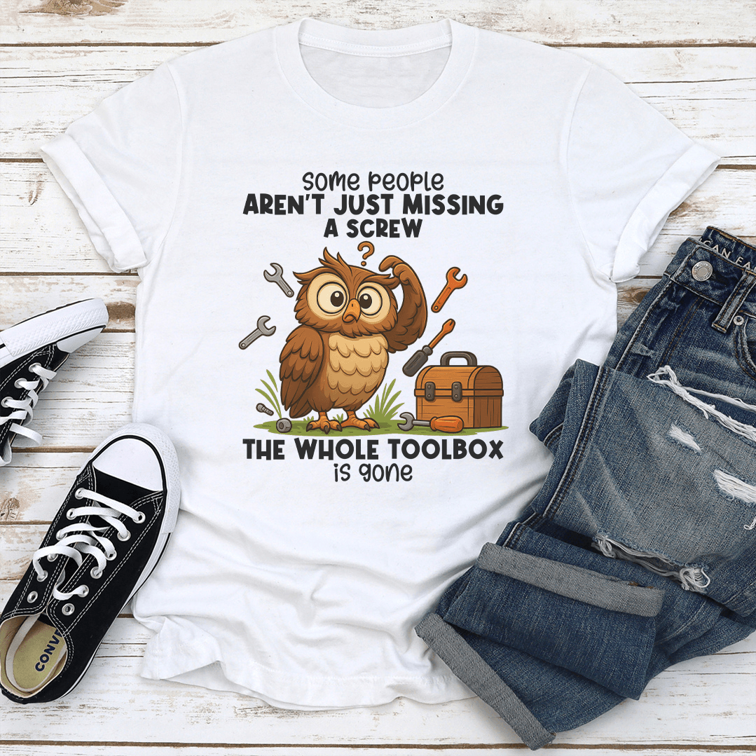 Some People Aren't Just Missing A Screw The Whole Toolbox Is Gone Tee