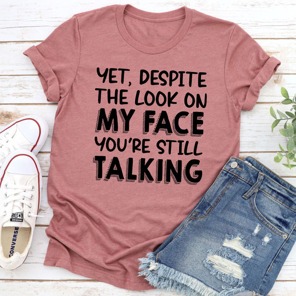 Yet Despite The Look On My Face You're Still Talking T-Shirt