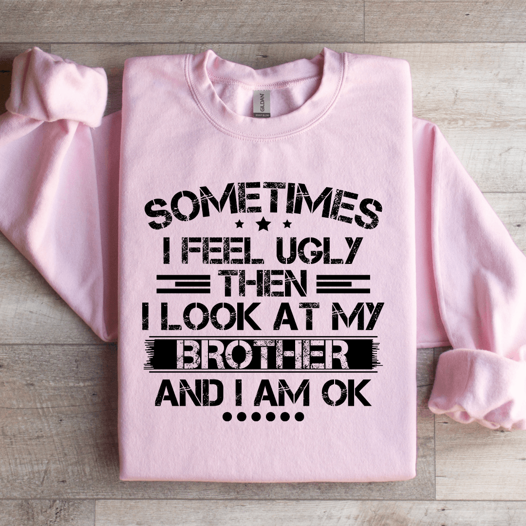 Sometimes I Feel Ugly Then I Look At My Brother Sweatshirt