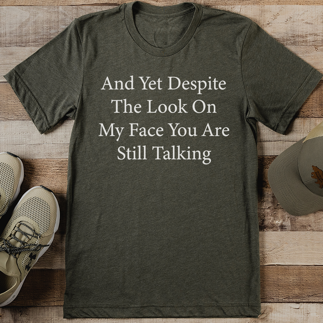 And Yet Despite The Look On My Face You Are Still Talking Tee