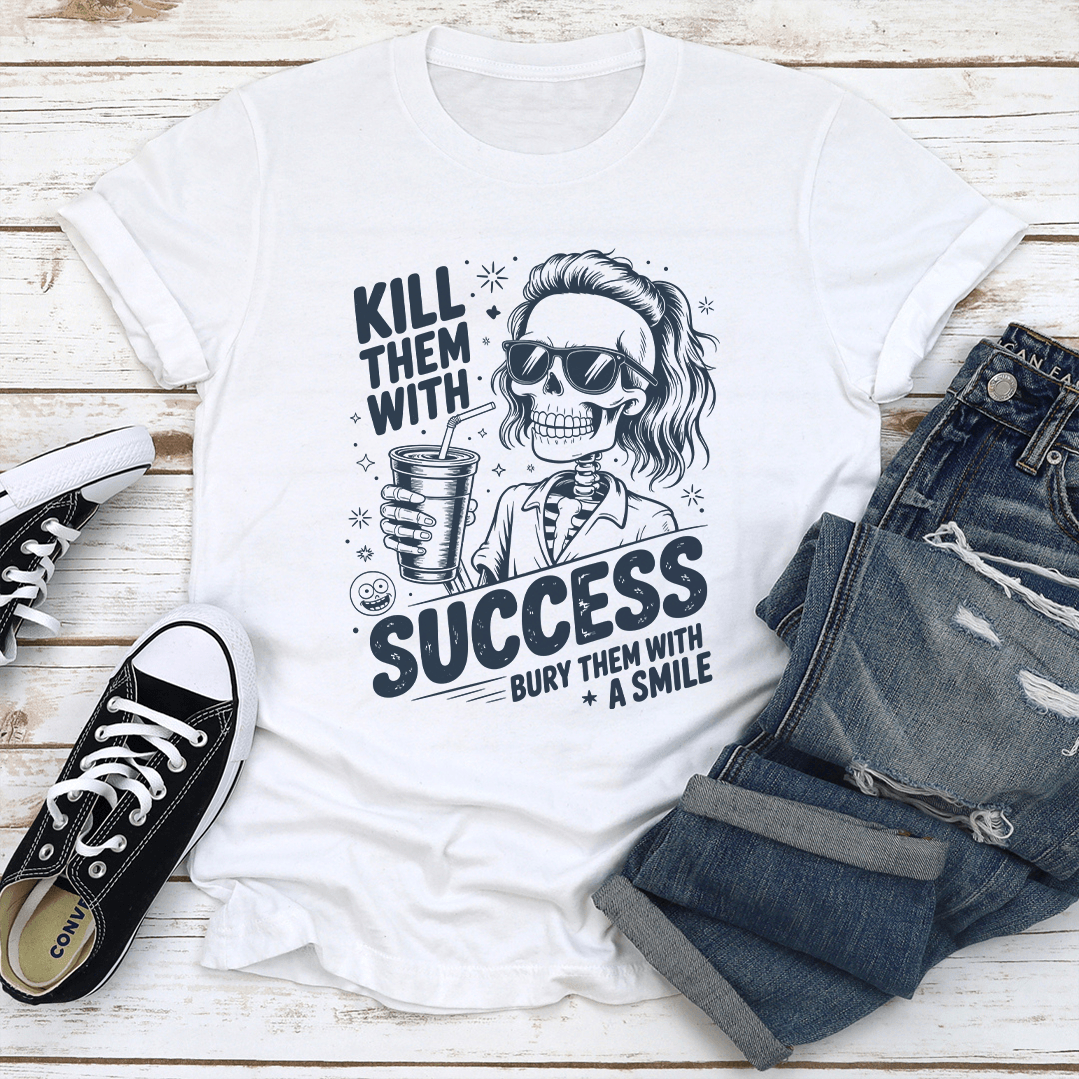 Kill Them With Success Bury Them With A Smile Tee