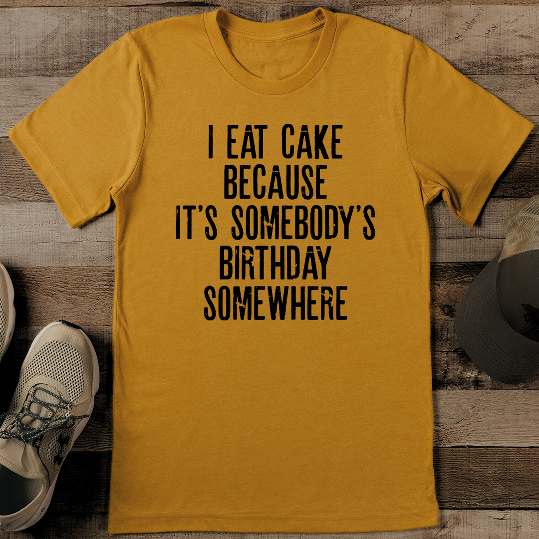 I Eat Cake Because It's Somebody's Birthday Somewhere Tee